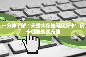一分钟了解“天蝎大厅如何买房卡”房卡哪里购买充值