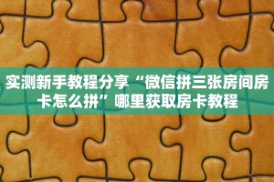 实测新手教程分享“微信拼三张房间房卡怎么拼”哪里获取房卡教程