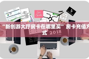 “新创游大厅房卡在哪里买”房卡充值方式