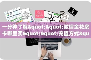 一分钟了解""微信金花房卡哪里买""充值方式"分享房卡给大家