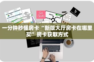 一分钟秒懂房卡“新版大厅房卡在哪里买”房卡获取方式