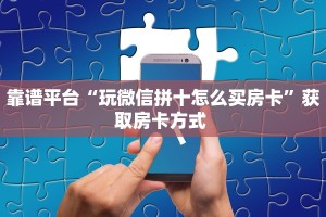 靠谱平台“玩微信拼十怎么买房卡”获取房卡方式 