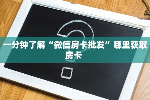 一分钟了解“微信房卡批发”哪里获取房卡 