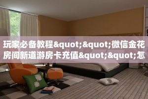 一分钟教会你""微信金花房间龙渊房卡充值""如何获取房卡"详细提取
