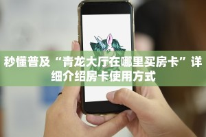 秒懂普及“青龙大厅在哪里买房卡”详细介绍房卡使用方式