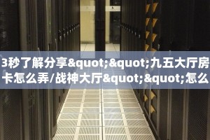 3秒了解分享""九五大厅房卡怎么弄/战神大厅""怎么买房卡‘房卡