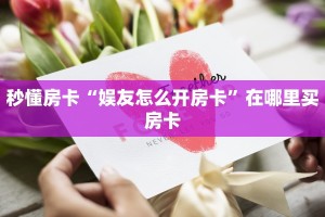 秒懂房卡“娱友怎么开房卡”在哪里买房卡