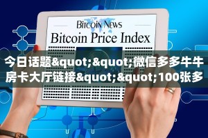 今日话题""微信多多牛牛房卡大厅链接""100张多少钱"房卡充值教程