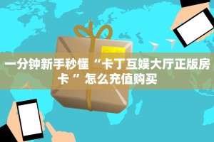 一分钟新手秒懂“卡丁互娱大厅正版房卡 ”怎么充值购买