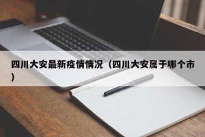 四川大安最新疫情情况（四川大安属于哪个市）