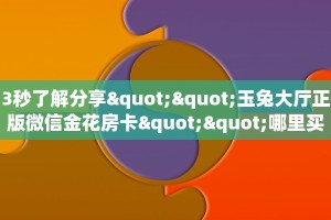 3秒了解分享""玉兔大厅正版微信金花房卡""哪里买房卡"获取链接