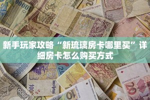 新手玩家攻略“新琉璃房卡哪里买”详细房卡怎么购买方式