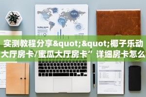 实测教程分享""椰子乐动大厅房卡/蜜瓜大厅房卡”详细房卡怎么购买