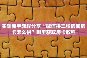 实测新手教程分享“微信拼三张房间房卡怎么拼”哪里获取房卡教程