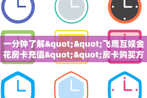 一分钟了解""飞鹰互娱金花房卡充值""房卡购买方法”获取教程房卡