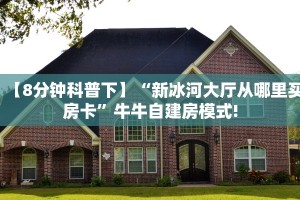【8分钟科普下】“新冰河大厅从哪里买房卡”牛牛自建房模式!