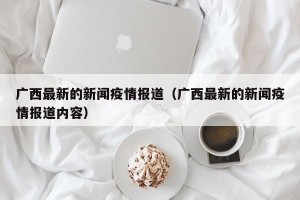 广西最新的新闻疫情报道（广西最新的新闻疫情报道内容）