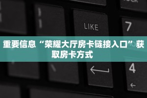 重要信息“荣耀大厅房卡链接入口”获取房卡方式 
