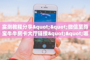 实测教程分享""微信至尊宝牛牛房卡大厅链接""哪里有房卡!怎么充值