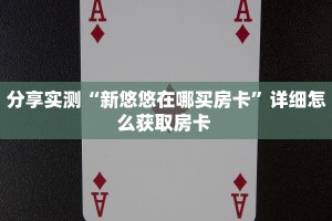 分享实测“新悠悠在哪买房卡”详细怎么获取房卡 
