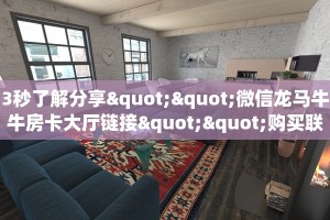 3秒了解分享""微信龙马牛牛房卡大厅链接""购买联系方式"房卡充值