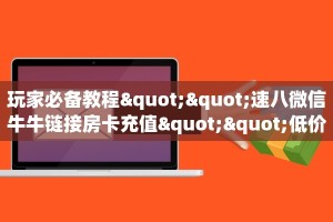 玩家必备教程""速八微信牛牛链接房卡充值""低价获取"!’分享房卡