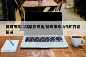 桦甸市常山镇最新疫情/桦甸市常山铁矿目前情况
