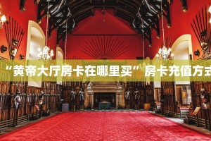 “黄帝大厅房卡在哪里买”房卡充值方式