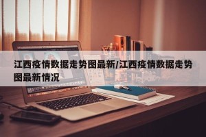 江西疫情数据走势图最新/江西疫情数据走势图最新情况