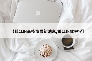【镇江职高疫情最新消息,镇江职业中学】