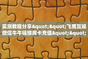 实测教程分享""飞鹰互娱微信牛牛链接房卡充值""怎么买房卡‘房卡