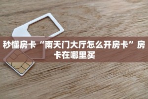 秒懂房卡“南天门大厅怎么开房卡”房卡在哪里买