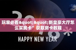 玩家必看""新皇豪大厅怎么买房卡”获取房卡教程