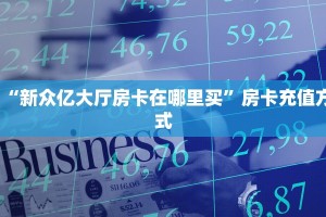 “新众亿大厅房卡在哪里买”房卡充值方式