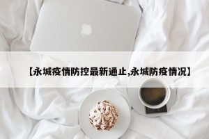 【永城疫情防控最新通止,永城防疫情况】
