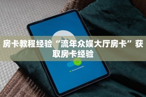 房卡教程经验“流年众娱大厅房卡”获取房卡经验