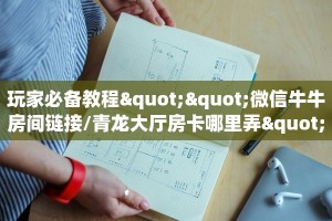 玩家必备教程""微信牛牛房间链接/青龙大厅房卡哪里弄""哪里购买房