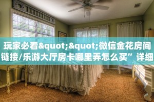 玩家必看""微信金花房间链接/乐游大厅房卡哪里弄怎么买”详细房卡