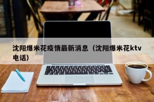 沈阳爆米花疫情最新消息（沈阳爆米花ktv电话）