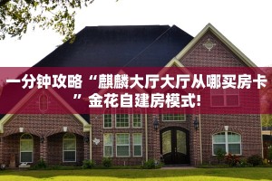 一分钟攻略“麒麟大厅大厅从哪买房卡”金花自建房模式!