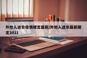 外地人进京疫情规定最新/外地人进京最新规定2021