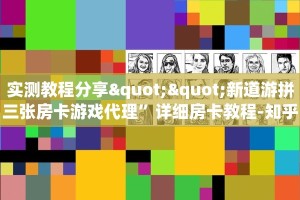 实测教程分享""新道游拼三张房卡游戏代理”详细房卡教程-知乎