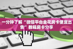一分钟了解“微信平台金花房卡便宜出售”教程房卡分享