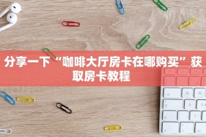 实测分享""光明微信牛牛链接房卡充值""怎么购买房卡‘获取大厅