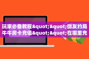 房卡秒懂“蛮虹大厅房卡在哪里买”房卡获取方式