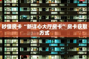 秒懂房卡“新详心大厅房卡”房卡获取方式