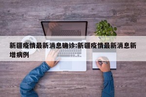 新疆疫情最新消息确诊:新疆疫情最新消息新增病例