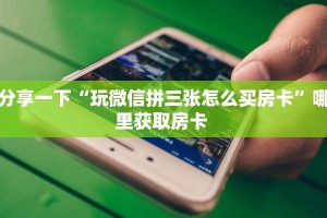 分享一下“玩微信拼三张怎么买房卡”哪里获取房卡 