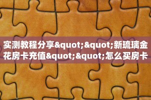实测教程分享""新琉璃金花房卡充值""怎么买房卡‘房卡充值教程