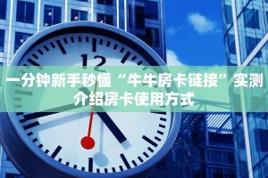 一分钟新手秒懂“牛牛房卡链接”实测介绍房卡使用方式